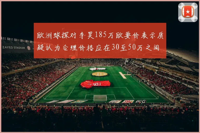 欧洲球探对李昊185万欧要价表示质疑认为合理价格应在30至50万之间