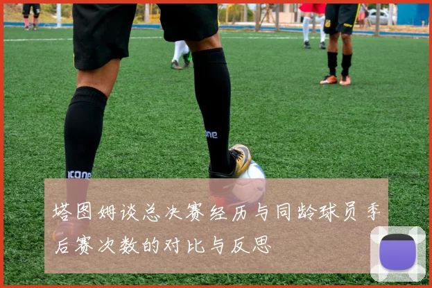 塔图姆谈总决赛经历与同龄球员季后赛次数的对比与反思