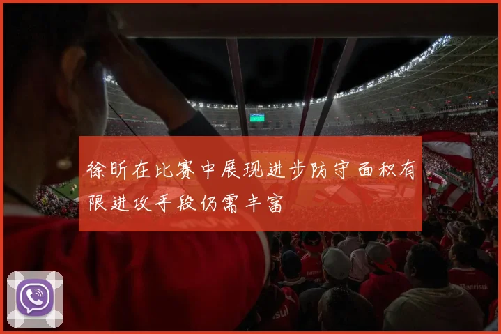 徐昕在比赛中展现进步防守面积有限进攻手段仍需丰富