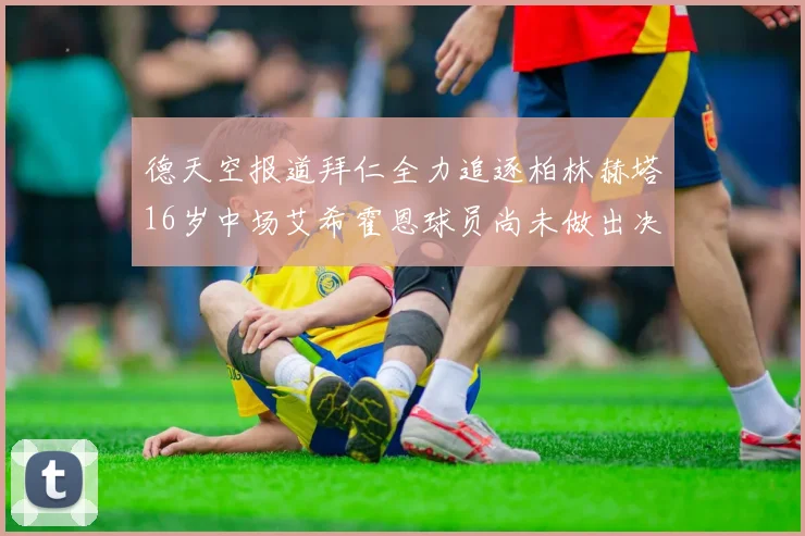 德天空报道拜仁全力追逐柏林赫塔16岁中场艾希霍恩球员尚未做出决定