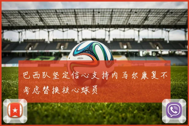 巴西队坚定信心支持内马尔康复不考虑替换核心球员